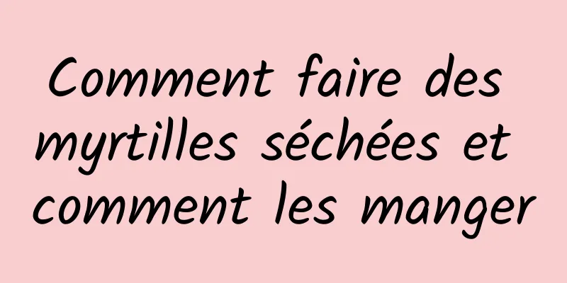 Comment faire des myrtilles séchées et comment les manger