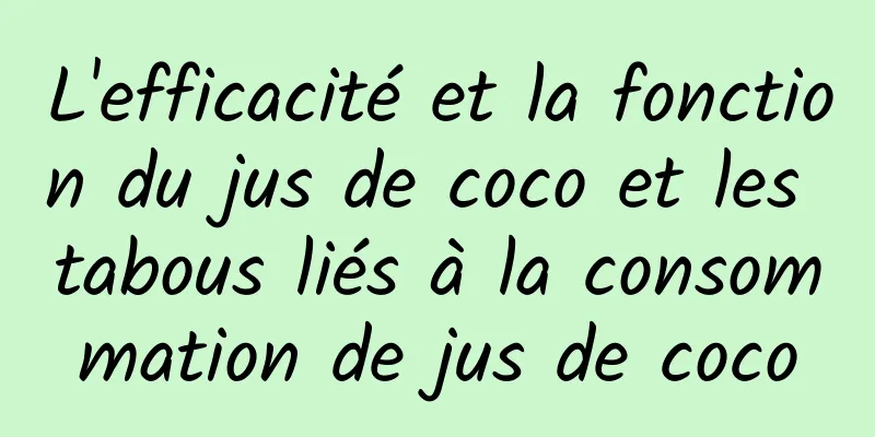 L'efficacité et la fonction du jus de coco et les tabous liés à la consommation de jus de coco