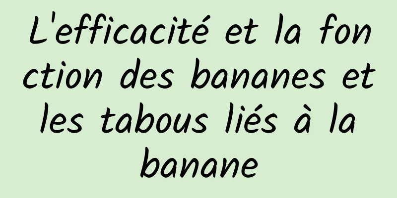 L'efficacité et la fonction des bananes et les tabous liés à la banane