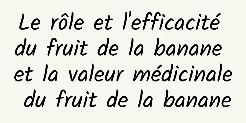 Le rôle et l'efficacité du fruit de la banane et la valeur médicinale du fruit de la banane