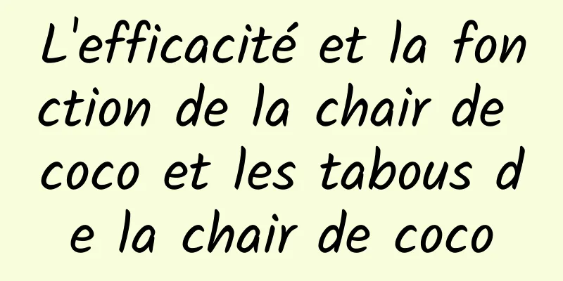 L'efficacité et la fonction de la chair de coco et les tabous de la chair de coco