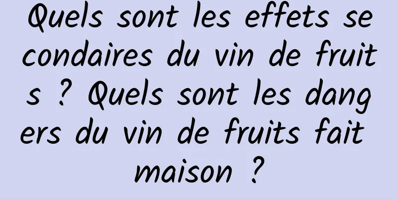 Quels sont les effets secondaires du vin de fruits ? Quels sont les dangers du vin de fruits fait maison ?