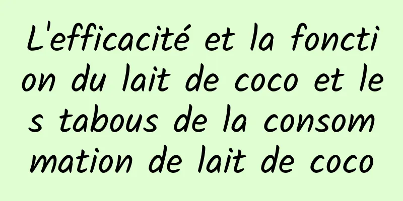 L'efficacité et la fonction du lait de coco et les tabous de la consommation de lait de coco