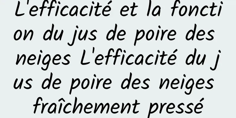 L'efficacité et la fonction du jus de poire des neiges L'efficacité du jus de poire des neiges fraîchement pressé