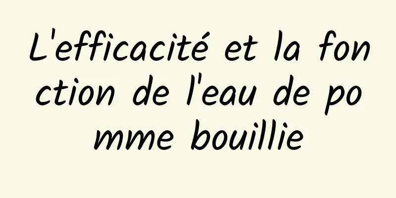 L'efficacité et la fonction de l'eau de pomme bouillie