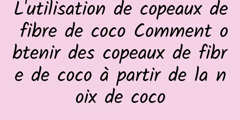 L'utilisation de copeaux de fibre de coco Comment obtenir des copeaux de fibre de coco à partir de la noix de coco