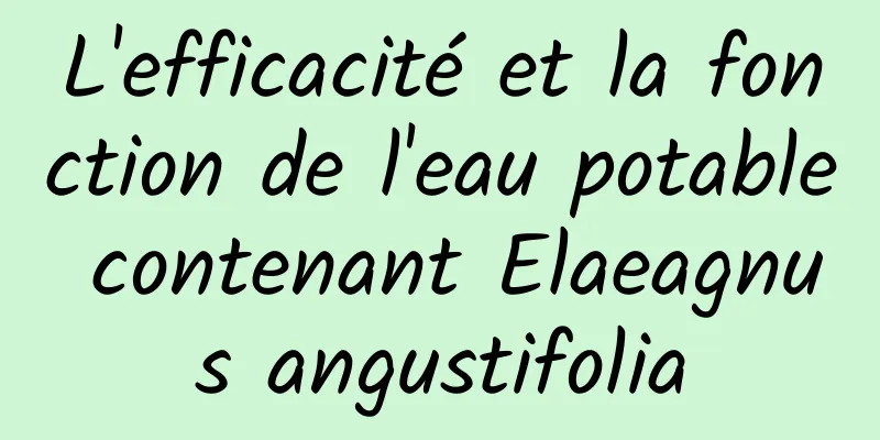 L'efficacité et la fonction de l'eau potable contenant Elaeagnus angustifolia