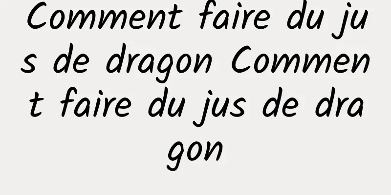 Comment faire du jus de dragon Comment faire du jus de dragon