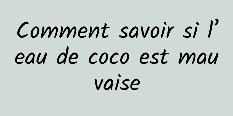 Comment savoir si l’eau de coco est mauvaise