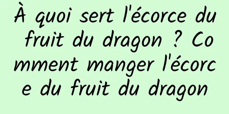 À quoi sert l'écorce du fruit du dragon ? Comment manger l'écorce du fruit du dragon