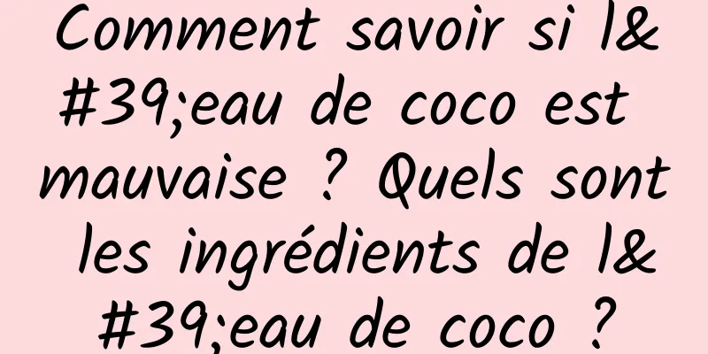 Comment savoir si l'eau de coco est mauvaise ? Quels sont les ingrédients de l'eau de coco ?