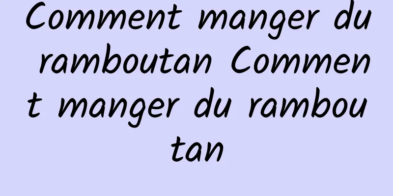 Comment manger du ramboutan Comment manger du ramboutan