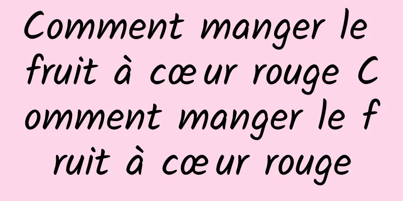 Comment manger le fruit à cœur rouge Comment manger le fruit à cœur rouge