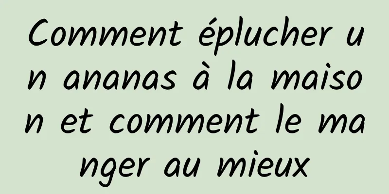 Comment éplucher un ananas à la maison et comment le manger au mieux