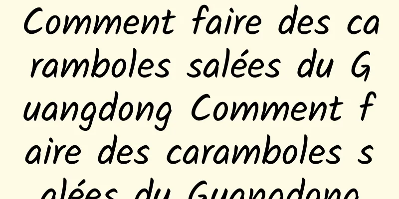 Comment faire des caramboles salées du Guangdong Comment faire des caramboles salées du Guangdong