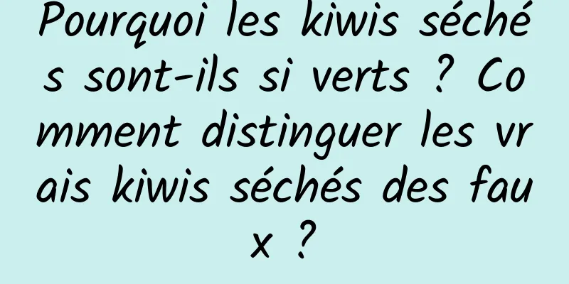 Pourquoi les kiwis séchés sont-ils si verts ? Comment distinguer les vrais kiwis séchés des faux ?