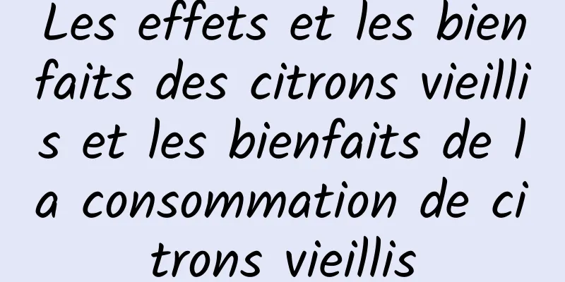 Les effets et les bienfaits des citrons vieillis et les bienfaits de la consommation de citrons vieillis