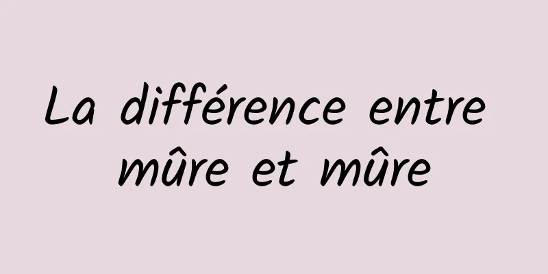 La différence entre mûre et mûre