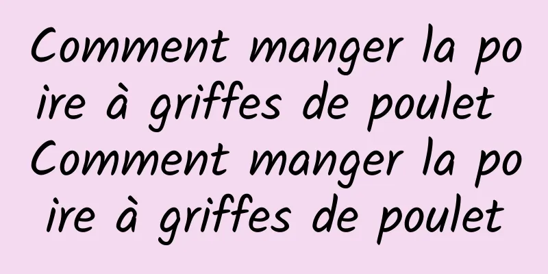 Comment manger la poire à griffes de poulet Comment manger la poire à griffes de poulet