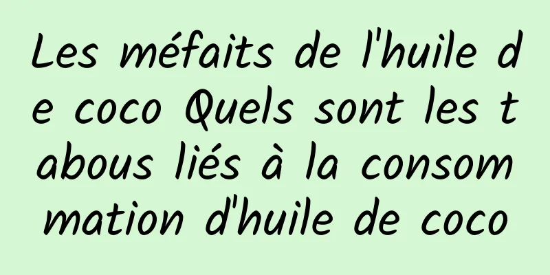 Les méfaits de l'huile de coco Quels sont les tabous liés à la consommation d'huile de coco