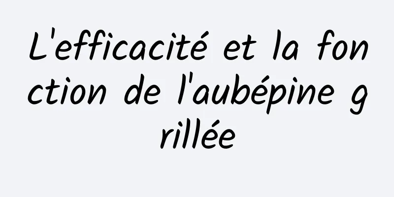 L'efficacité et la fonction de l'aubépine grillée