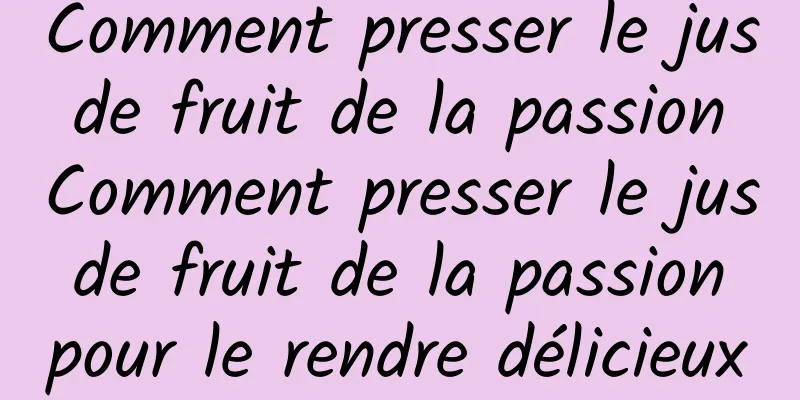 Comment presser le jus de fruit de la passion Comment presser le jus de fruit de la passion pour le rendre délicieux