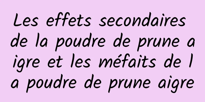 Les effets secondaires de la poudre de prune aigre et les méfaits de la poudre de prune aigre