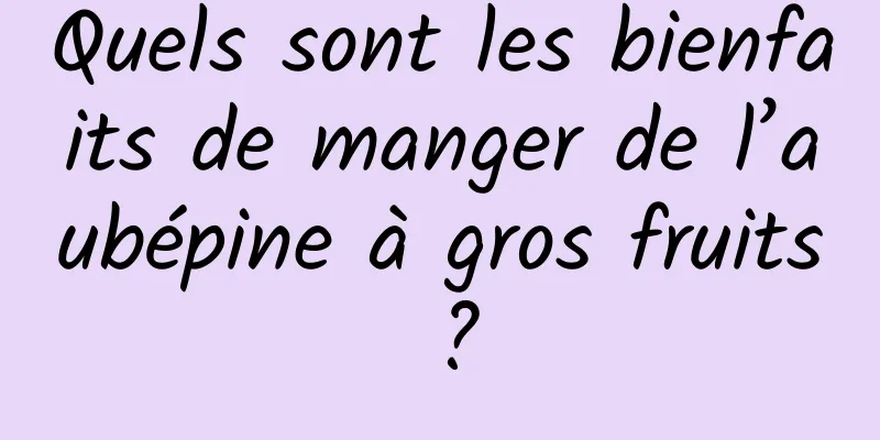 Quels sont les bienfaits de manger de l’aubépine à gros fruits ?