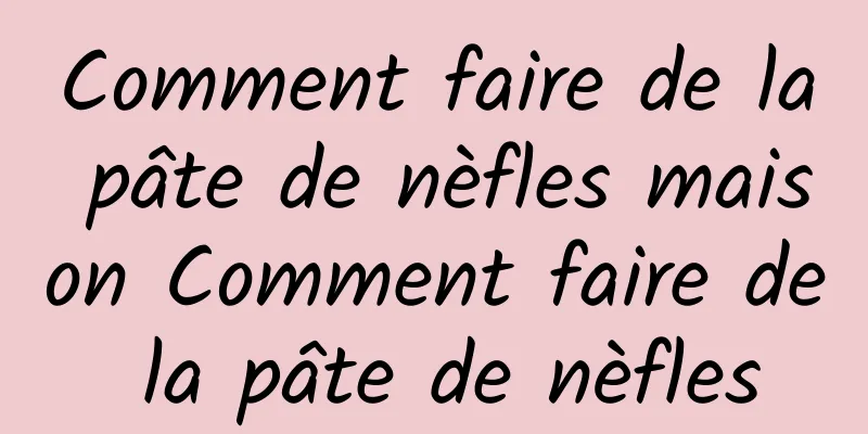 Comment faire de la pâte de nèfles maison Comment faire de la pâte de nèfles