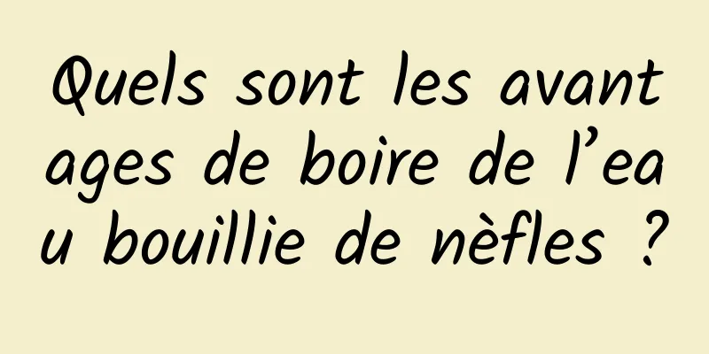 Quels sont les avantages de boire de l’eau bouillie de nèfles ?