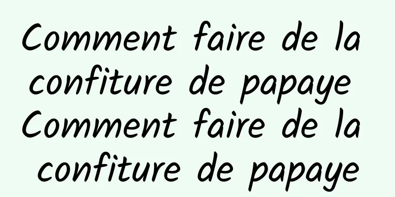 Comment faire de la confiture de papaye Comment faire de la confiture de papaye