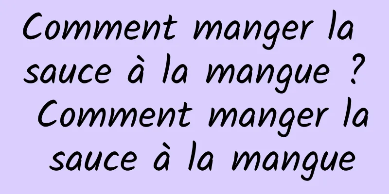 Comment manger la sauce à la mangue ? Comment manger la sauce à la mangue