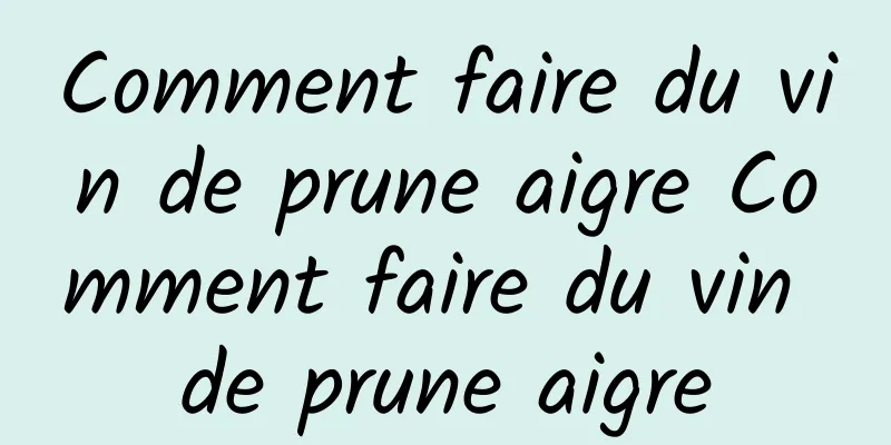 Comment faire du vin de prune aigre Comment faire du vin de prune aigre