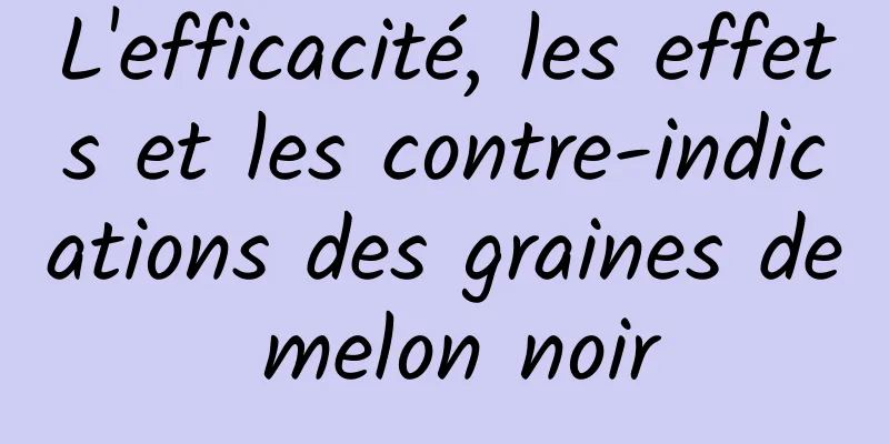 L'efficacité, les effets et les contre-indications des graines de melon noir