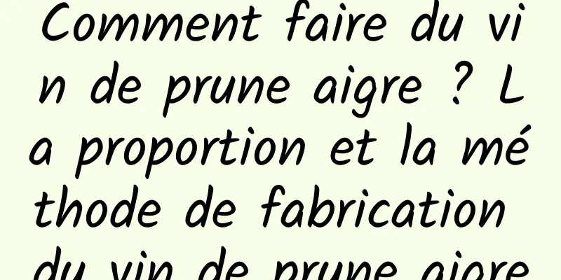 Comment faire du vin de prune aigre ? La proportion et la méthode de fabrication du vin de prune aigre