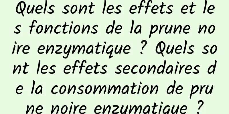 Quels sont les effets et les fonctions de la prune noire enzymatique ? Quels sont les effets secondaires de la consommation de prune noire enzymatique ?