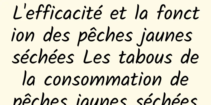 L'efficacité et la fonction des pêches jaunes séchées Les tabous de la consommation de pêches jaunes séchées