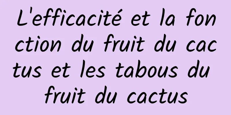 L'efficacité et la fonction du fruit du cactus et les tabous du fruit du cactus