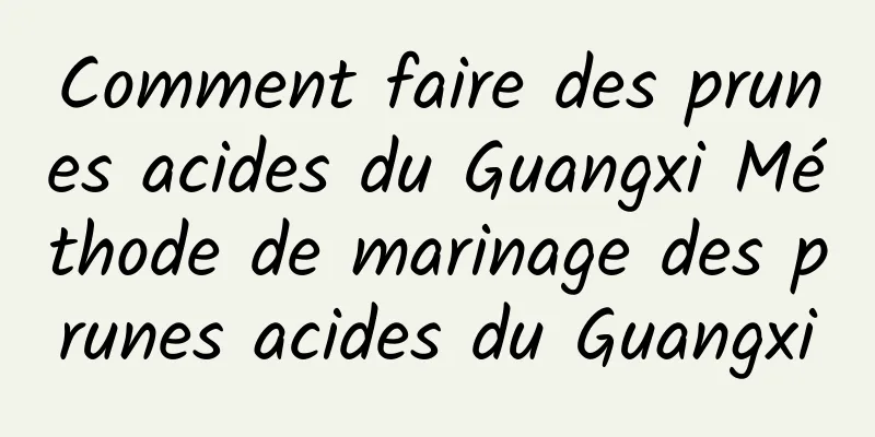 Comment faire des prunes acides du Guangxi Méthode de marinage des prunes acides du Guangxi