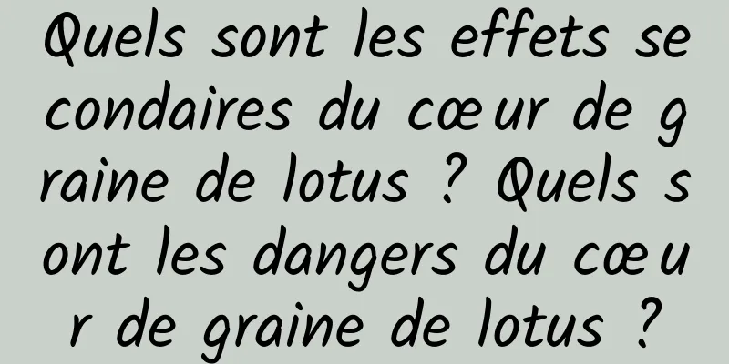 Quels sont les effets secondaires du cœur de graine de lotus ? Quels sont les dangers du cœur de graine de lotus ?