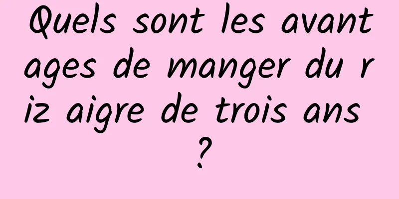 Quels sont les avantages de manger du riz aigre de trois ans ?