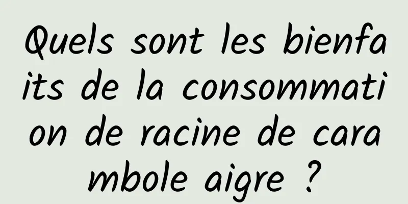 Quels sont les bienfaits de la consommation de racine de carambole aigre ?