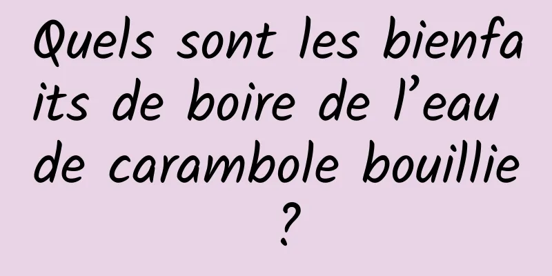 Quels sont les bienfaits de boire de l’eau de carambole bouillie ?