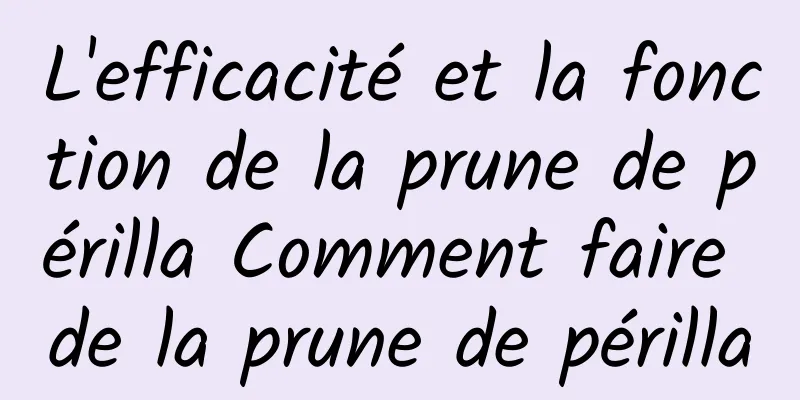 L'efficacité et la fonction de la prune de périlla Comment faire de la prune de périlla