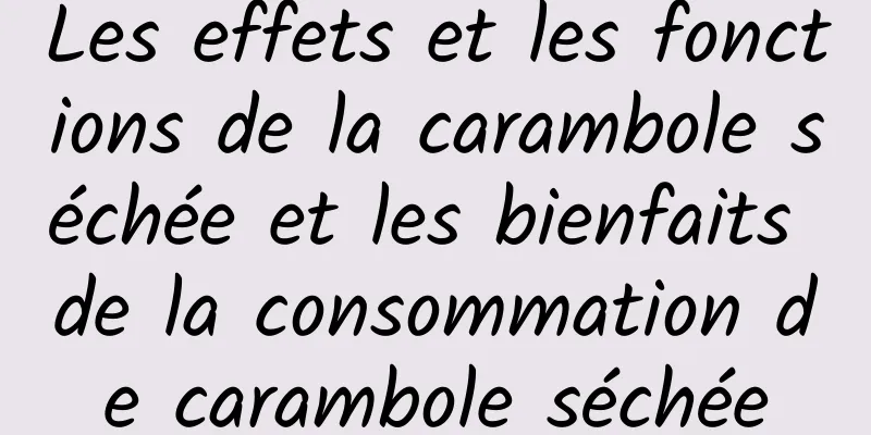 Les effets et les fonctions de la carambole séchée et les bienfaits de la consommation de carambole séchée