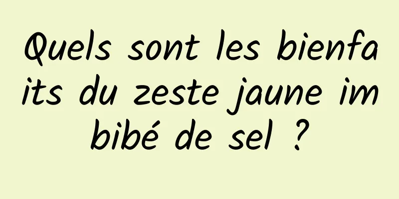 Quels sont les bienfaits du zeste jaune imbibé de sel ?