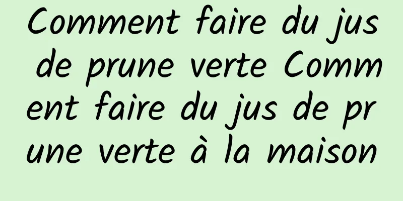 Comment faire du jus de prune verte Comment faire du jus de prune verte à la maison