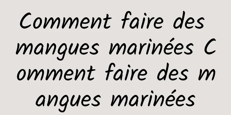 Comment faire des mangues marinées Comment faire des mangues marinées