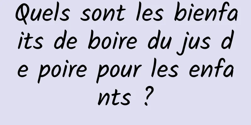 Quels sont les bienfaits de boire du jus de poire pour les enfants ?