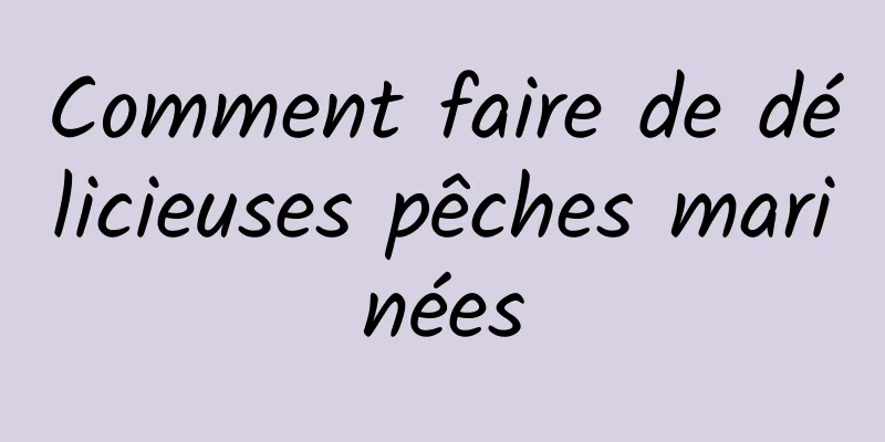 Comment faire de délicieuses pêches marinées